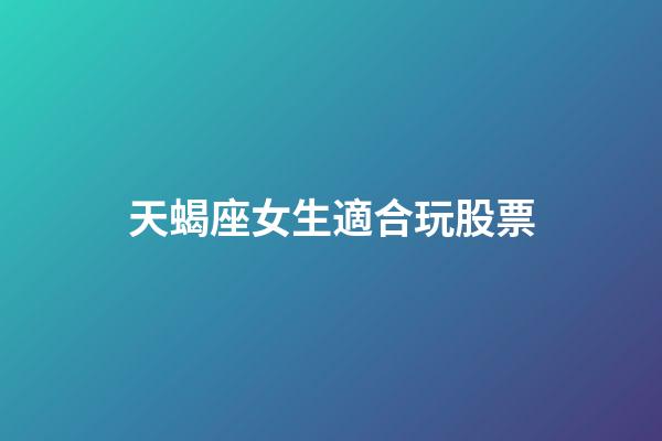 天蝎座女生適合玩股票-第1張-星座運(yùn)勢-玄機(jī)派