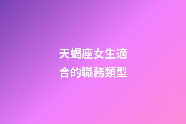 天蝎座女生適合的職務類型-第1張-星座運勢-玄機派