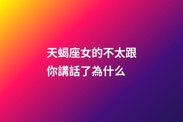 天蝎座女的不太跟你講話了為什么-第1張-星座運勢-玄機派