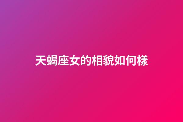 天蝎座女的相貌如何樣-第1張-星座運(yùn)勢-玄機(jī)派