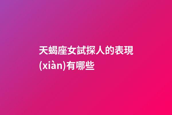 天蝎座女試探人的表現(xiàn)有哪些-第1張-星座運(yùn)勢-玄機(jī)派