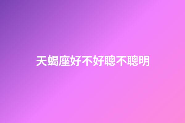 天蝎座好不好聰不聰明-第1張-星座運勢-玄機派