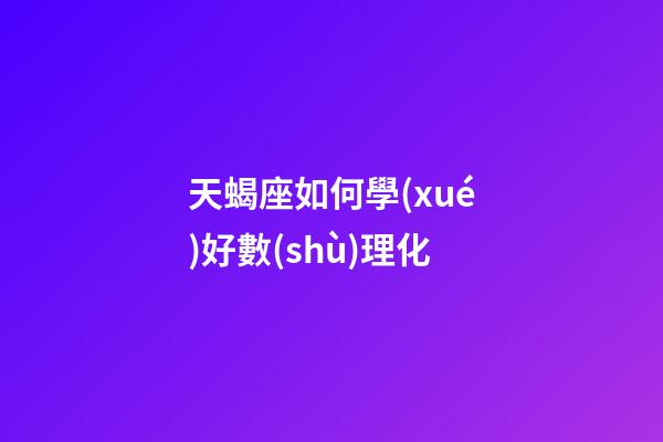 天蝎座如何學(xué)好數(shù)理化-第1張-星座運勢-玄機派