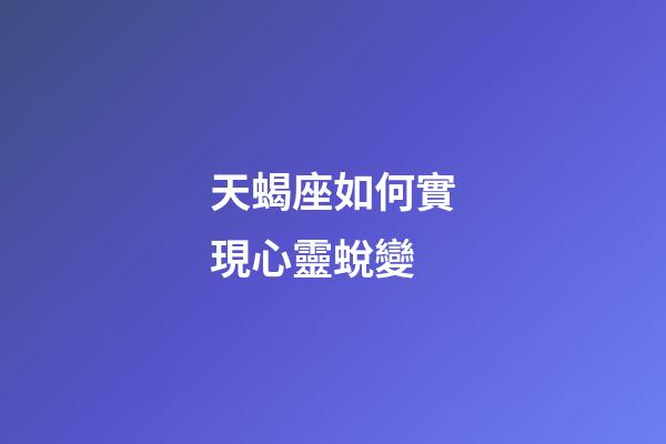 天蝎座如何實現心靈蛻變-第1張-星座運勢-玄機派