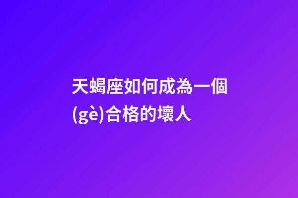 天蝎座如何成為一個(gè)合格的壞人-第1張-星座運(yùn)勢(shì)-玄機(jī)派