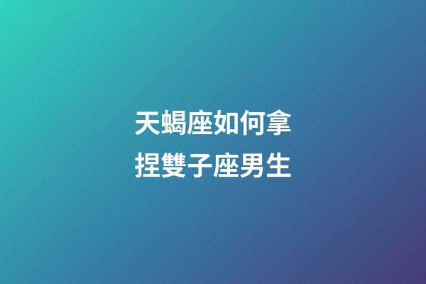 天蝎座如何拿捏雙子座男生-第1張-星座運(yùn)勢-玄機(jī)派