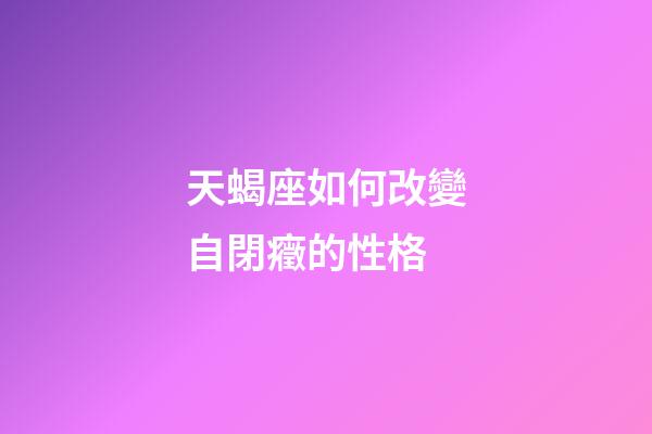 天蝎座如何改變自閉癥的性格-第1張-星座運勢-玄機派