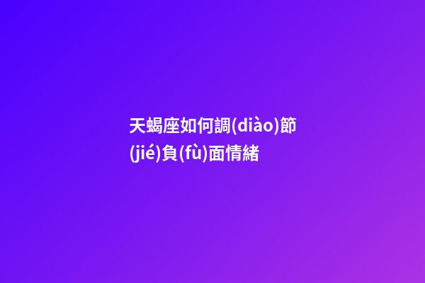 天蝎座如何調(diào)節(jié)負(fù)面情緒-第1張-星座運勢-玄機(jī)派
