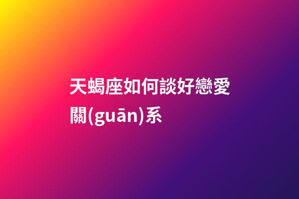 天蝎座如何談好戀愛關(guān)系-第1張-星座運勢-玄機派