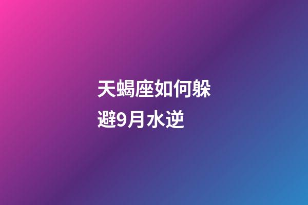 天蝎座如何躲避9月水逆-第1張-星座運勢-玄機派