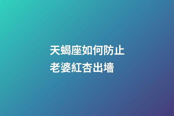 天蝎座如何防止老婆紅杏出墻-第1張-星座運(yùn)勢(shì)-玄機(jī)派