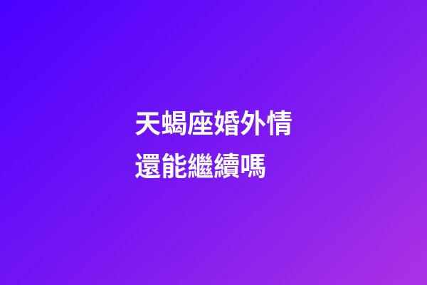天蝎座婚外情還能繼續嗎-第1張-星座運勢-玄機派