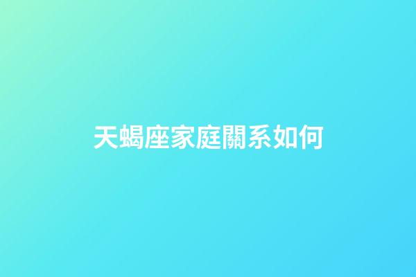 天蝎座家庭關系如何-第1張-星座運勢-玄機派