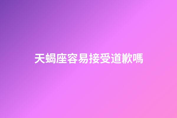 天蝎座容易接受道歉嗎-第1張-星座運勢-玄機派