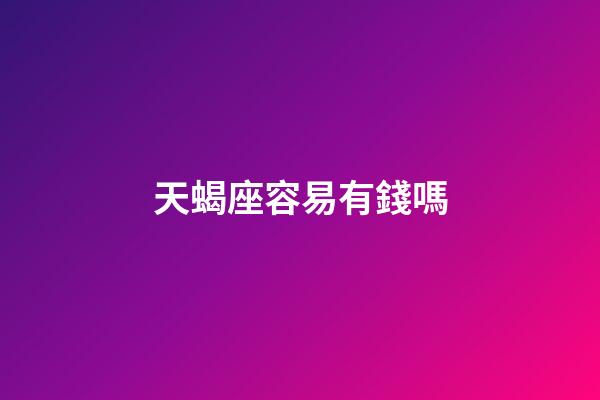 天蝎座容易有錢嗎-第1張-星座運勢-玄機派