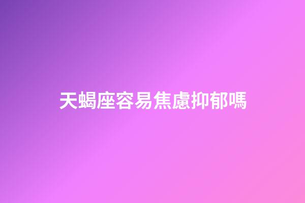 天蝎座容易焦慮抑郁嗎-第1張-星座運勢-玄機派