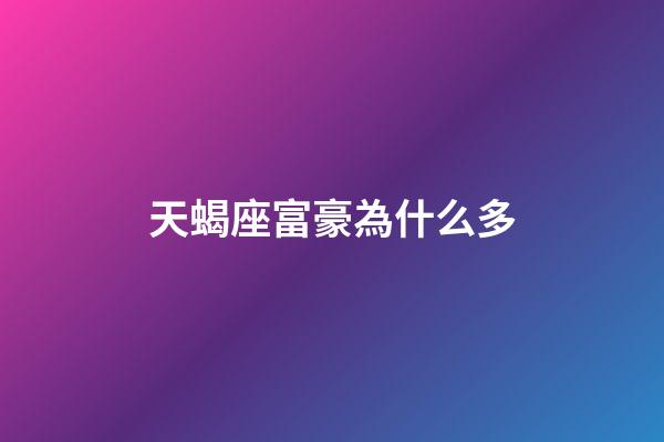 天蝎座富豪為什么多-第1張-星座運(yùn)勢(shì)-玄機(jī)派