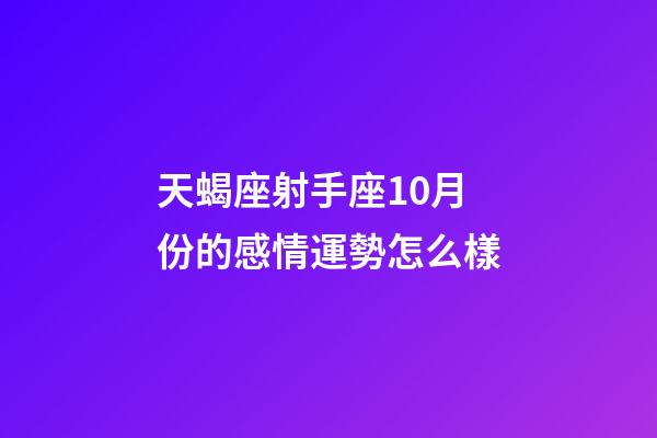 天蝎座射手座10月份的感情運勢怎么樣-第1張-星座運勢-玄機派
