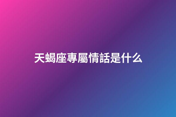 天蝎座專屬情話是什么-第1張-星座運勢-玄機派