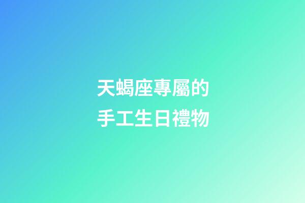 天蝎座專屬的手工生日禮物-第1張-星座運勢-玄機派