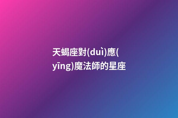 天蝎座對(duì)應(yīng)魔法師的星座-第1張-星座運(yùn)勢(shì)-玄機(jī)派