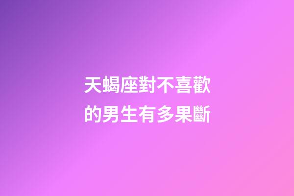 天蝎座對不喜歡的男生有多果斷-第1張-星座運勢-玄機派