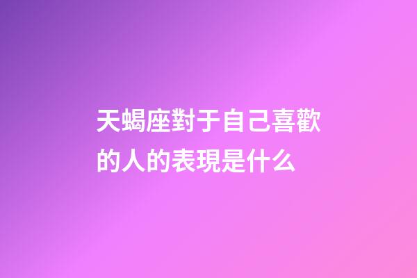 天蝎座對于自己喜歡的人的表現是什么-第1張-星座運勢-玄機派