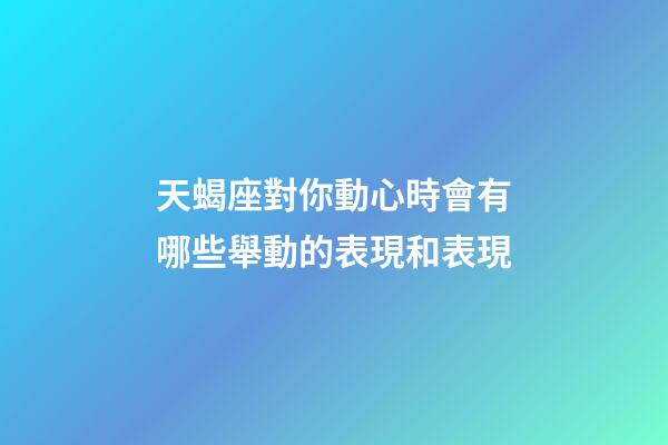 天蝎座對你動心時會有哪些舉動的表現和表現-第1張-星座運勢-玄機派