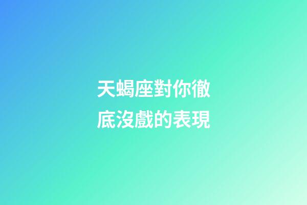 天蝎座對你徹底沒戲的表現-第1張-星座運勢-玄機派