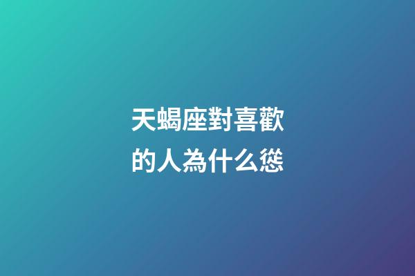 天蝎座對喜歡的人為什么慫-第1張-星座運勢-玄機派