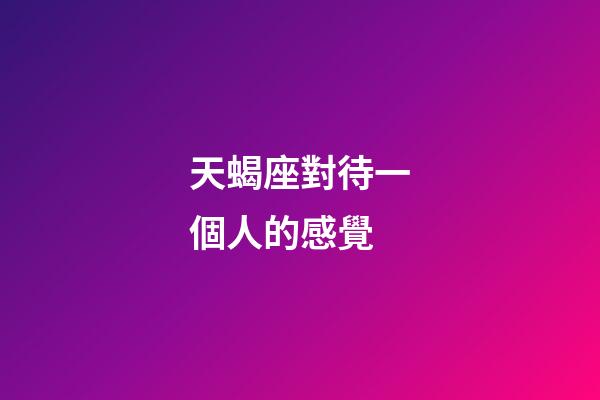 天蝎座對待一個人的感覺-第1張-星座運勢-玄機派