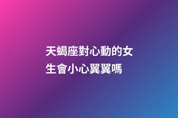 天蝎座對心動的女生會小心翼翼嗎-第1張-星座運勢-玄機派