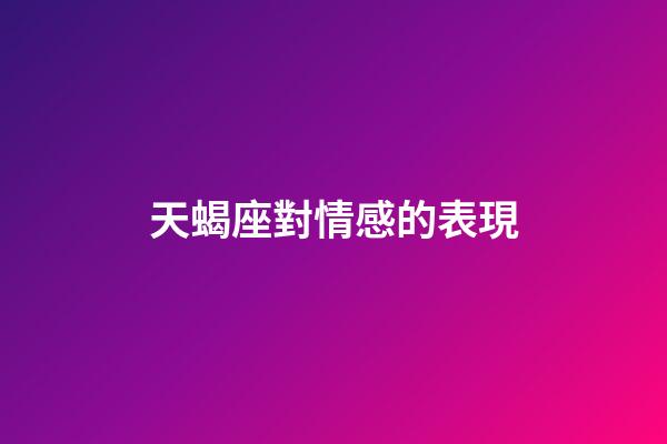 天蝎座對情感的表現-第1張-星座運勢-玄機派