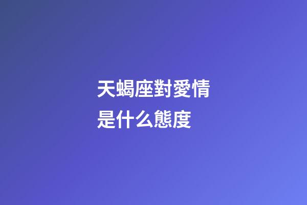 天蝎座對愛情是什么態度-第1張-星座運勢-玄機派
