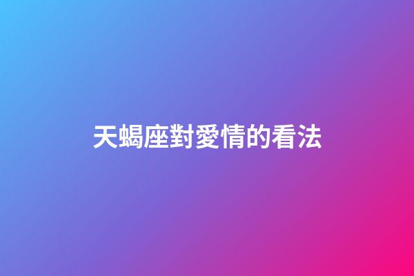 天蝎座對愛情的看法-第1張-星座運勢-玄機派