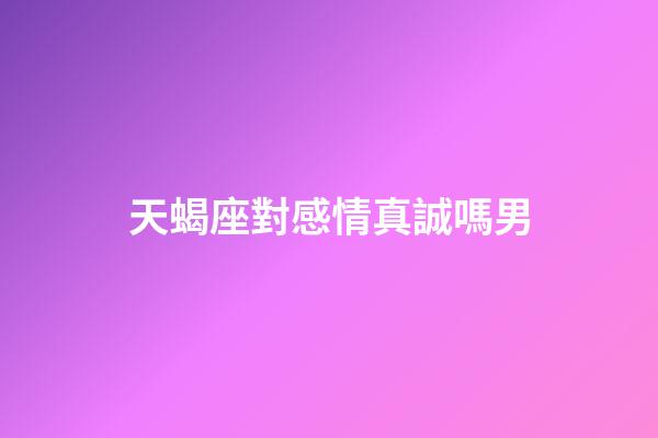 天蝎座對感情真誠嗎男-第1張-星座運勢-玄機派