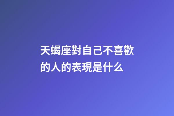 天蝎座對自己不喜歡的人的表現是什么-第1張-星座運勢-玄機派