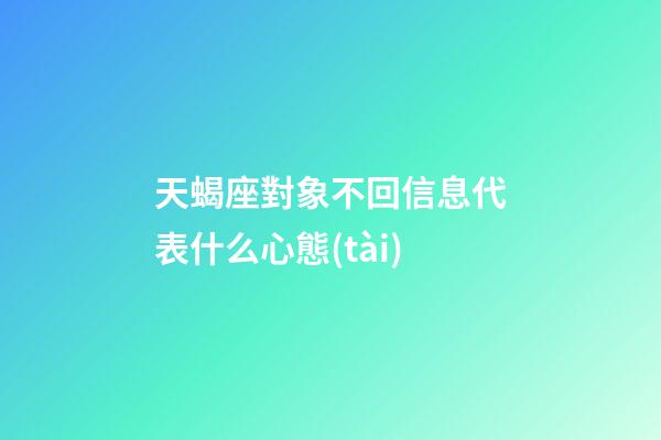 天蝎座對象不回信息代表什么心態(tài)-第1張-星座運勢-玄機派