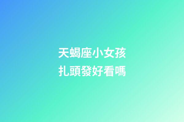 天蝎座小女孩扎頭發好看嗎-第1張-星座運勢-玄機派