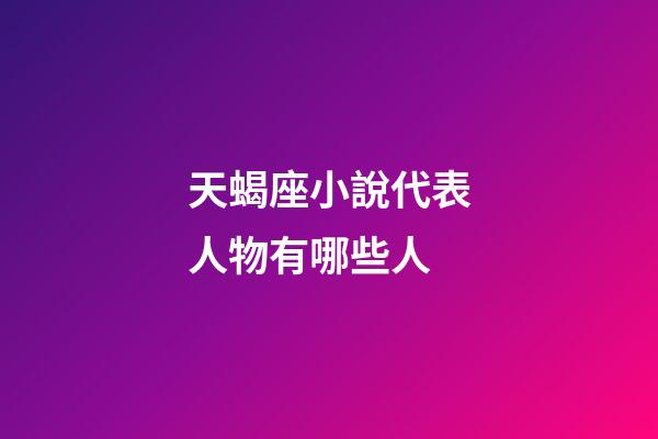 天蝎座小說代表人物有哪些人-第1張-星座運勢-玄機派