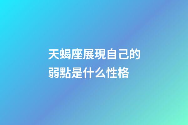 天蝎座展現自己的弱點是什么性格-第1張-星座運勢-玄機派