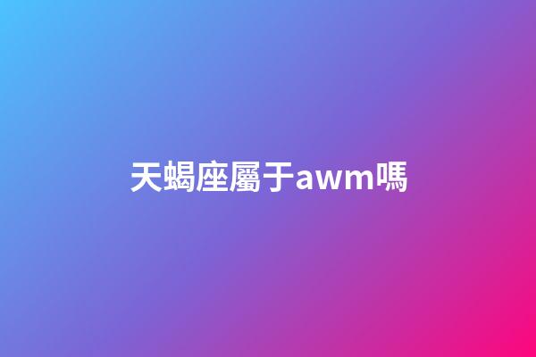 天蝎座屬于awm嗎-第1張-星座運勢-玄機派