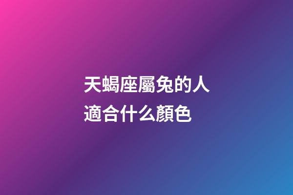 天蝎座屬兔的人適合什么顏色-第1張-星座運勢-玄機派