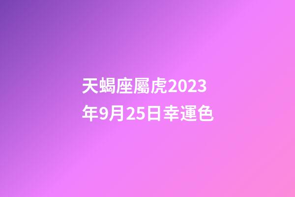 天蝎座屬虎2023年9月25日幸運色-第1張-星座運勢-玄機派