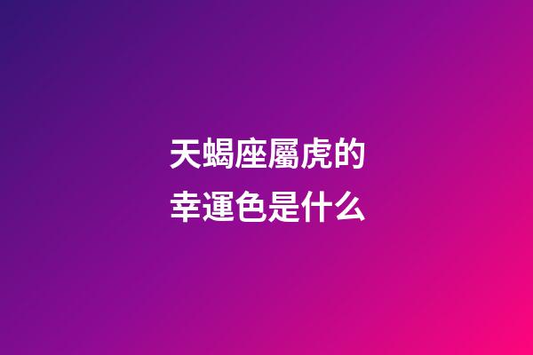 天蝎座屬虎的幸運色是什么-第1張-星座運勢-玄機派