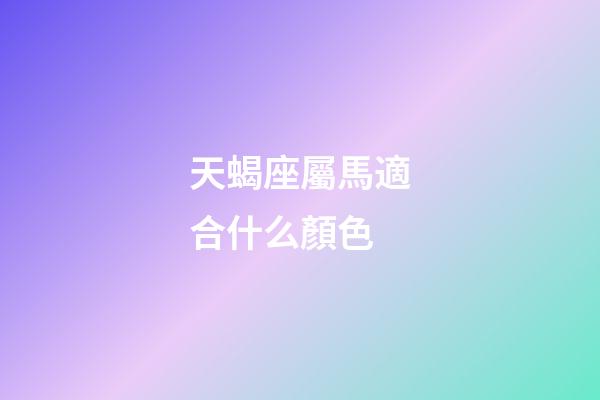 天蝎座屬馬適合什么顏色-第1張-星座運勢-玄機派