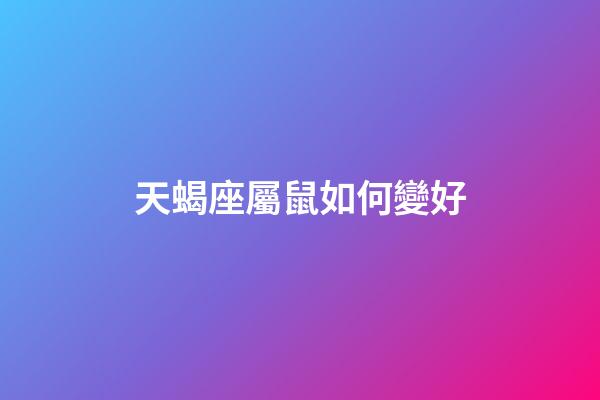 天蝎座屬鼠如何變好-第1張-星座運勢-玄機派