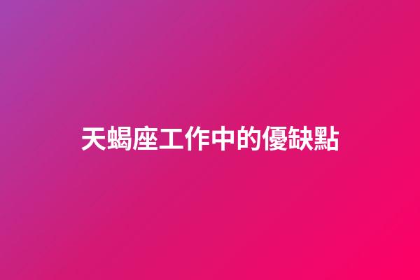 天蝎座工作中的優缺點-第1張-星座運勢-玄機派