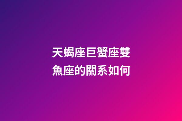 天蝎座巨蟹座雙魚座的關系如何-第1張-星座運勢-玄機派