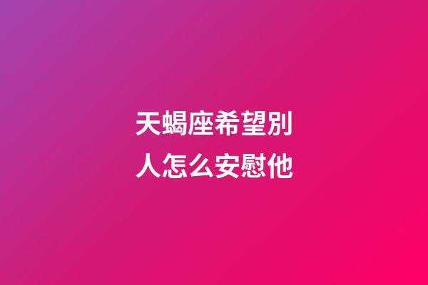 天蝎座希望別人怎么安慰他-第1張-星座運(yùn)勢-玄機(jī)派